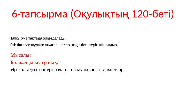 6-тапсырма (Оқулықтың 120-беті) Тапсырма тақтада орындалады. Етістіктерге жұрнақ жалғап, келер шақ етістіктерін айналдыр. Мысалы 6-тапсырма (Оқулықтың 120-беті) Тапсырма тақтада орындалады. Етістіктерге жұрнақ жалғап, келер шақ етістіктерін айналдыр. Мысалы
