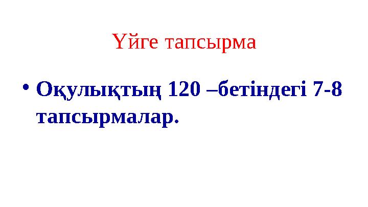 Үйге тапсырма •Оқулықтың 120 –бетіндегі 7-8 тапсырмалар. Үйге тапсырма •Оқулықтың 120 –бетіндегі 7-8 тапсырмалар.