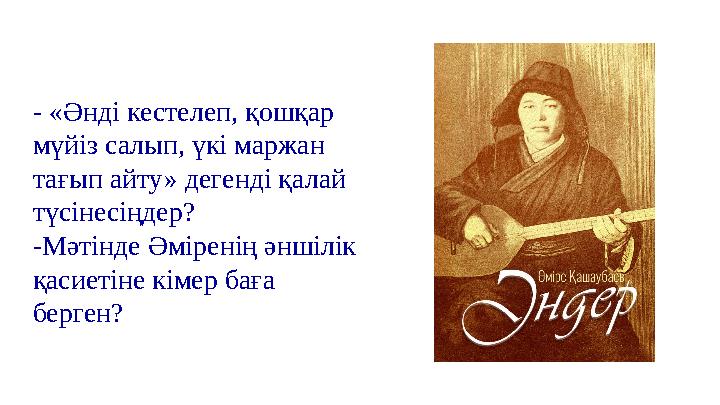 - «Әнді кестелеп, қошқар мүйіз салып, үкі маржан тағып айту» дегенді қалай түсінесіңдер? -Мәтінде Әміренің әншілік қасиетіне - «Әнді кестелеп, қошқар мүйіз салып, үкі маржан тағып айту» дегенді қалай түсінесіңдер? -Мәтінде Әміренің әншілік қасиетіне