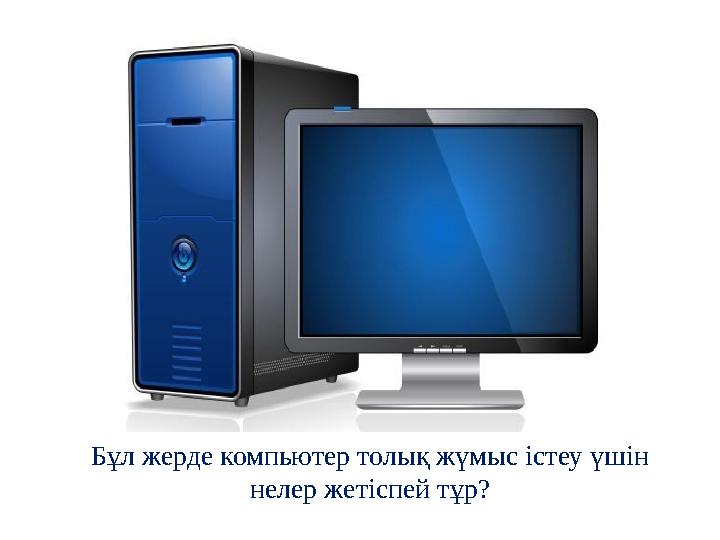 Бұл жерде компьютер толық жүмыс істеу үшін нелер жетіспей тұр?