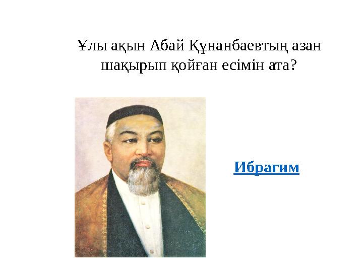 Ұлы ақын Абай Құнанбаевтың азан шақырып қойған есімін ата? Ибрагим
