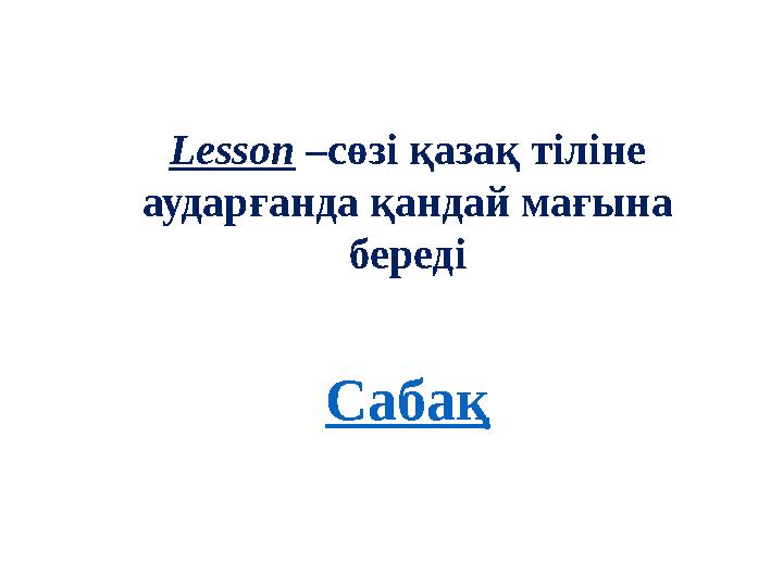 Lesson –сөзі қазақ тіліне аударғанда қандай мағына береді Сабақ