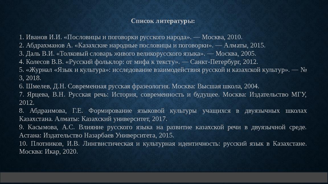 Список литературы: 1. Иванов И.И. «Пословицы и поговорки русского народа». — Москва, 2010. 2. Абдрахманов А. «Казахские народн