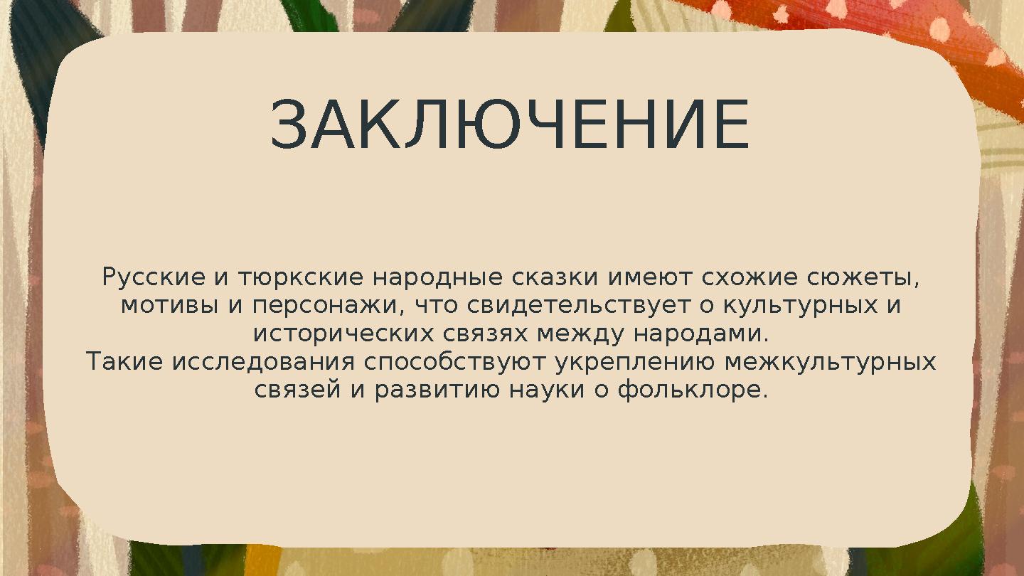 ЗАКЛЮЧЕНИЕ Русские и тюркские народные сказки имеют схожие сюжеты, мотивы и персонажи, что свидетельствует о культурных и исто ЗАКЛЮЧЕНИЕ Русские и тюркские народные сказки имеют схожие сюжеты, мотивы и персонажи, что свидетельствует о культурных и исто