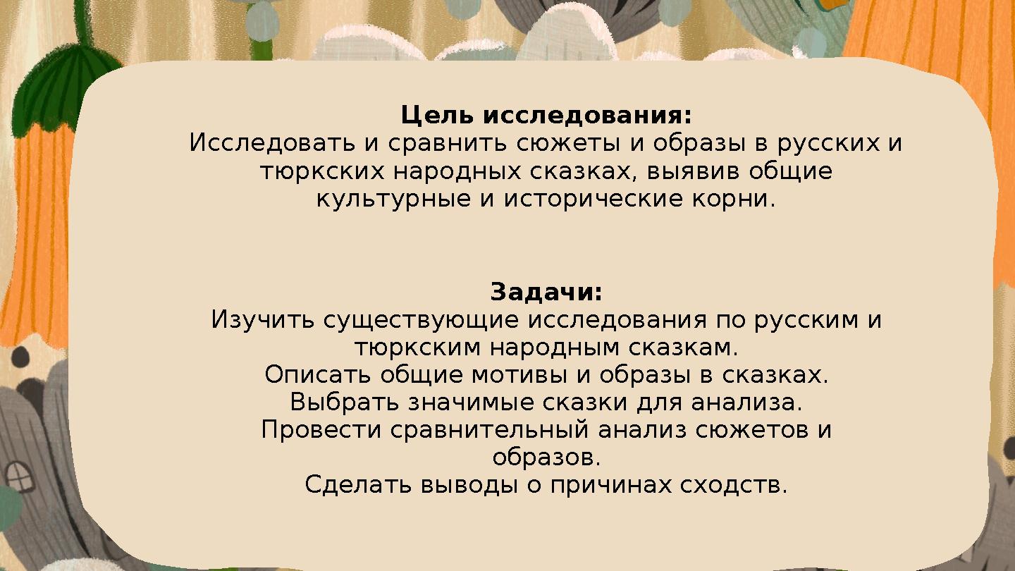 Цель исследования: Исследовать и сравнить сюжеты и образы в русских и тюркских народных сказках, выявив общие культурные и ист Цель исследования: Исследовать и сравнить сюжеты и образы в русских и тюркских народных сказках, выявив общие культурные и ист