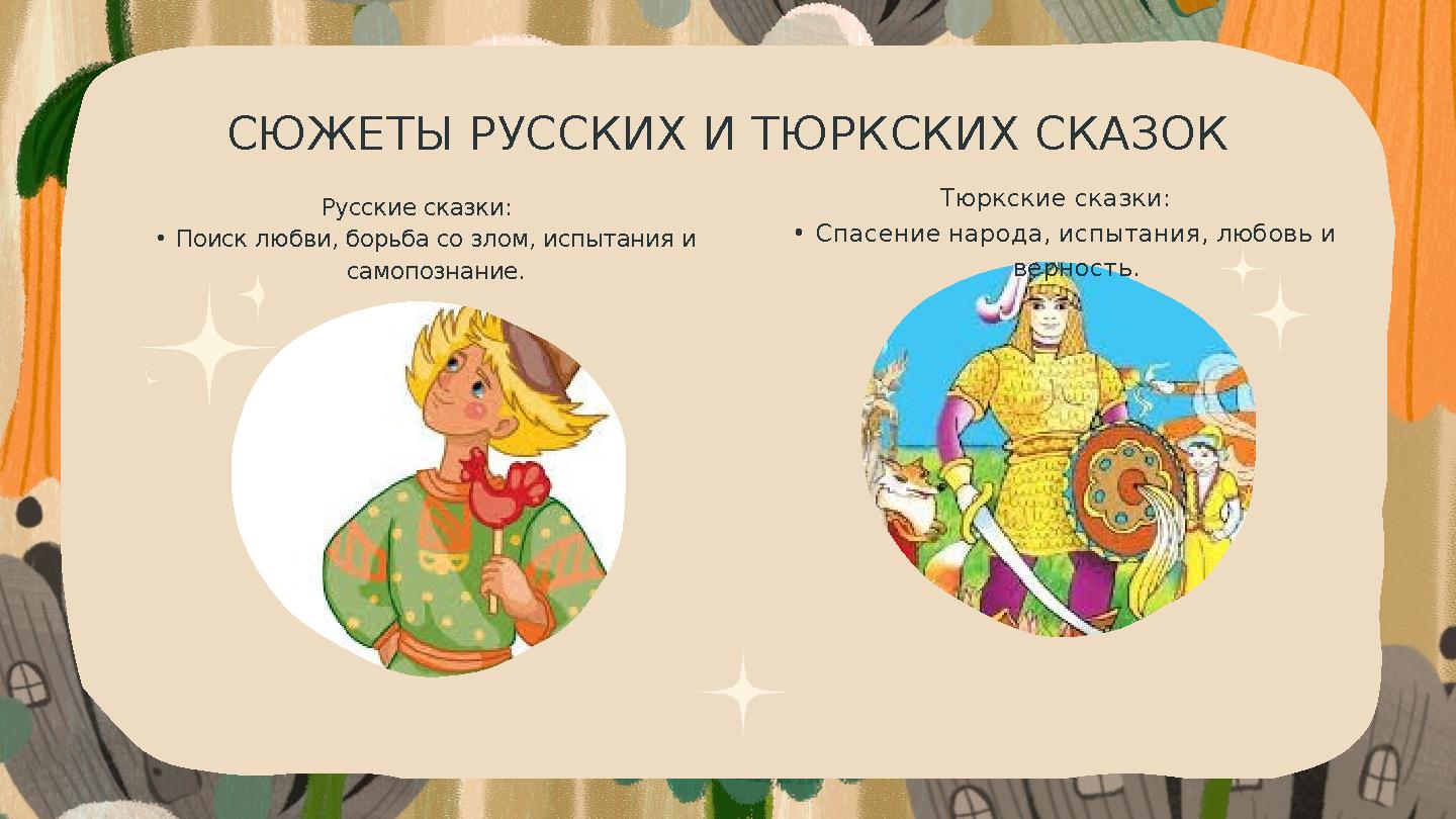 СЮЖЕТЫ РУССКИХ И ТЮРКСКИХ СКАЗОК Русские сказки: •Поиск любви, борьба со злом, испытания и самопознание. Тюркские сказки: •Спас СЮЖЕТЫ РУССКИХ И ТЮРКСКИХ СКАЗОК Русские сказки: •Поиск любви, борьба со злом, испытания и самопознание. Тюркские сказки: •Спас