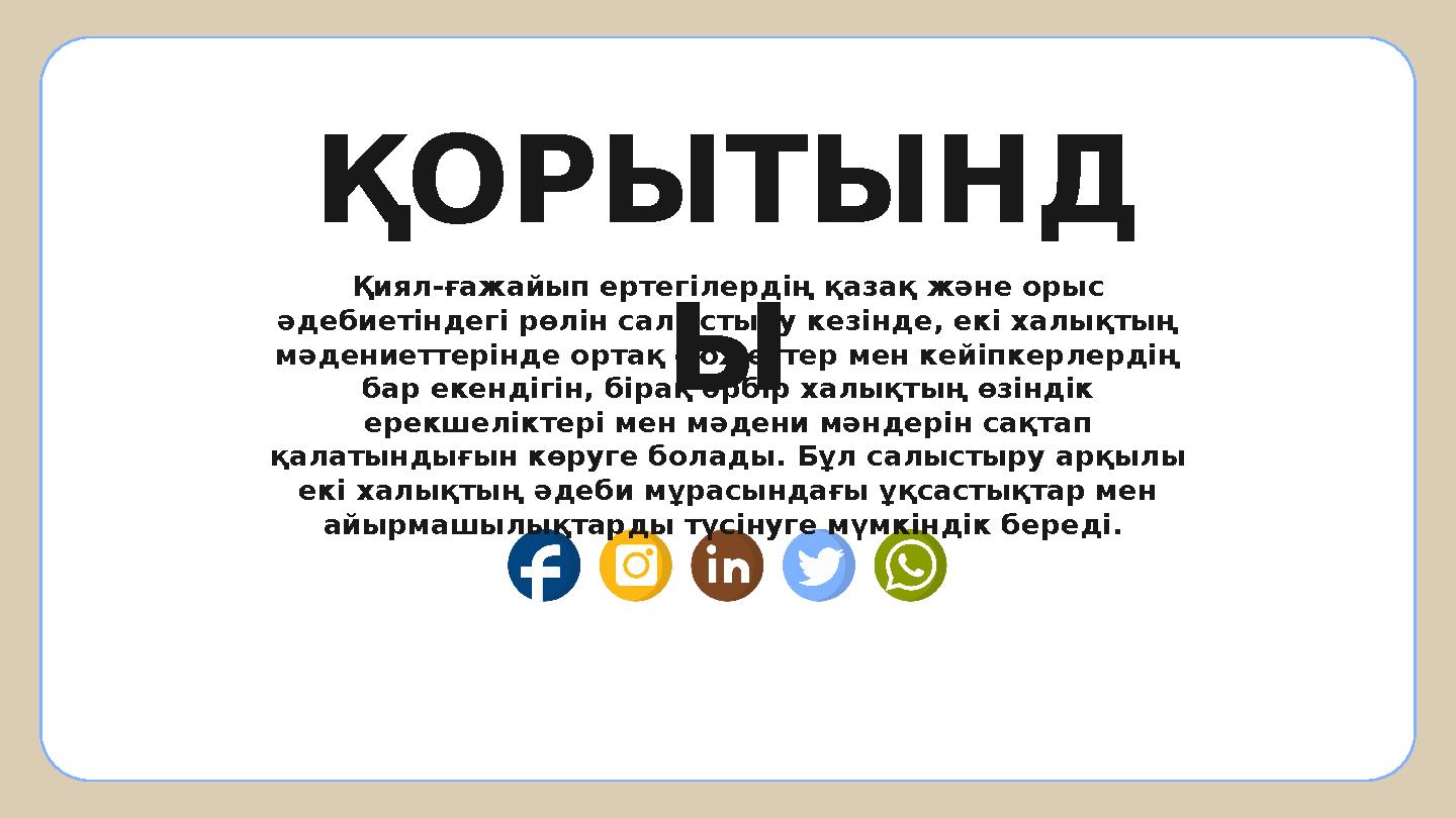 ҚОРЫТЫНД Ы Қиял-ғажайып ертегілердің қазақ және орыс әдебиетіндегі рөлін салыстыру кезінде, екі халықтың мәдениеттерінде ортақ ҚОРЫТЫНД Ы Қиял-ғажайып ертегілердің қазақ және орыс әдебиетіндегі рөлін салыстыру кезінде, екі халықтың мәдениеттерінде ортақ