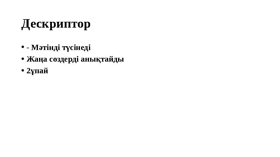 Дескриптор •- Мәтінді түсінеді •Жаңа сөздерді анықтайды •2ұпай