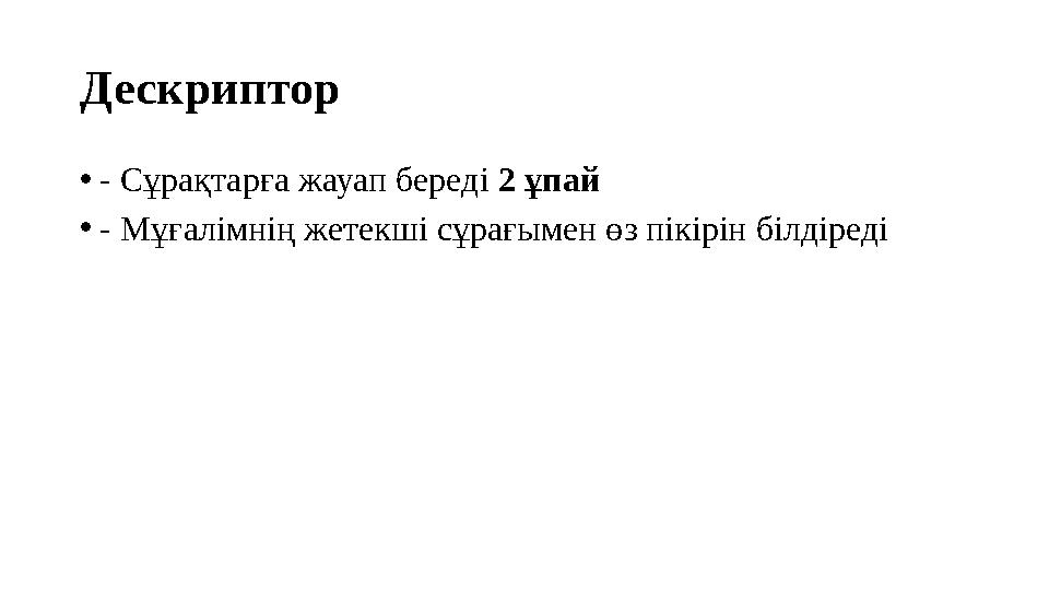 Дескриптор •- Сұрақтарға жауап береді 2 ұпай •- Мұғалімнің жетекші сұрағымен өз пікірін білдіреді