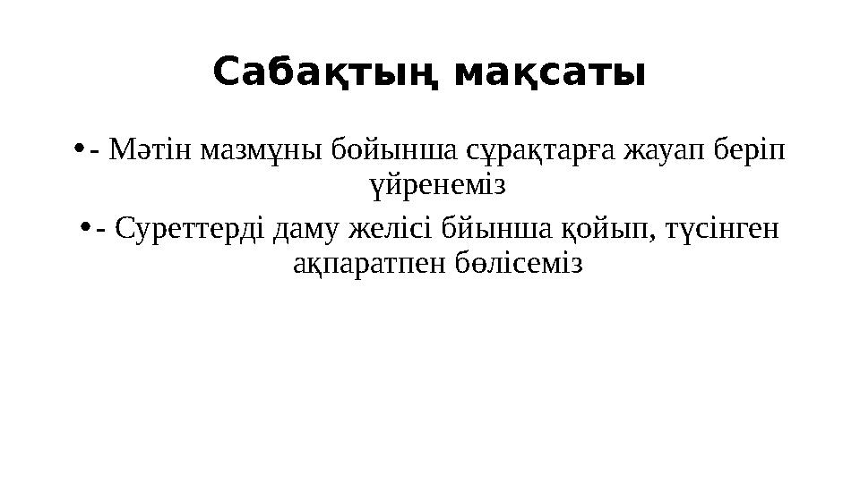 Сабақтың мақсаты •- Мәтін мазмұны бойынша сұрақтарға жауап беріп үйренеміз •- Суреттерді даму желісі бйынша қойып, түсінген ақ