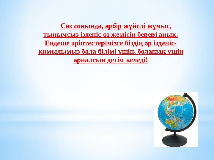 Сөз соңында, әрбір жүйелі жұмыс, тынымсыз ізденіс өз жемісін берері анық. Ендеше әріптестерімізге біздің әр ізденіс- қимылым
