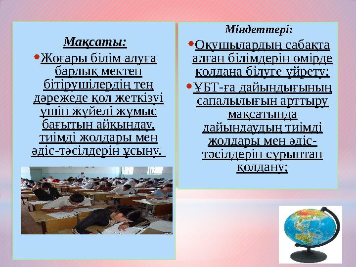 Міндеттері: •Оқушылардың сабақта алған білімдерін өмірде қолдана білуге үйрету; •ҰБТ-ға дайындығының сапалылығын арттыру ма