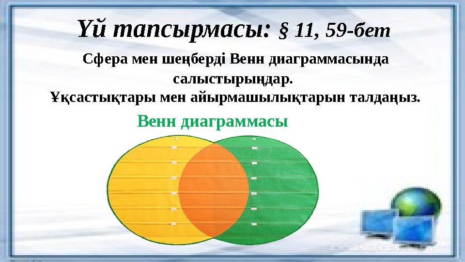 Үй тапсырмасы: § 11, 59-бет Сфера мен шеңберді Венн диаграммасында салыстырыңдар. Ұқсастықтары мен айырмашылықтарын талдаңыз.