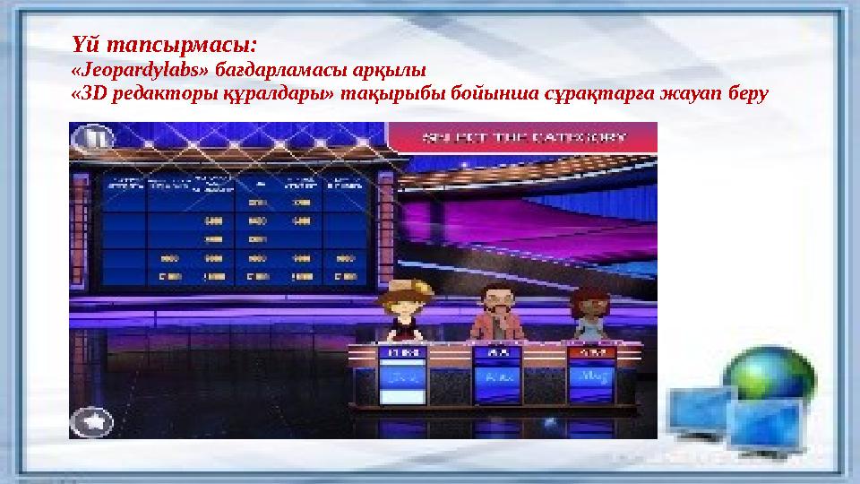 Үй тапсырмасы: «Jeopardylabs» бағдарламасы арқылы «3D редакторы құралдары» тақырыбы бойынша сұрақтарға жауап беру