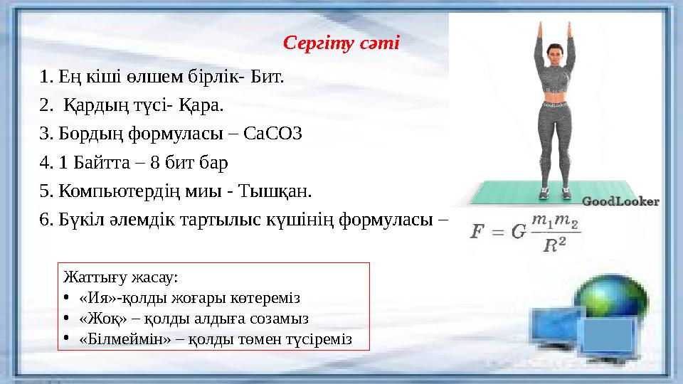 Сергіту сәті 1.Ең кіші өлшем бірлік- Бит. 2. Қардың түсі- Қара. 3.Бордың формуласы – СаСО3 4.1 Байтта – 8 бит бар 5.Компьютердің