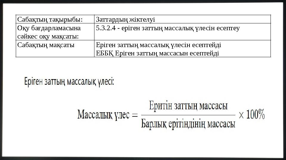 Сабақтың тақырыбы:Заттардың жіктелуі Оқу бағдарламасына сәйкес оқу мақсаты: 5.3.2.4 - еріген заттың массалық үлесін есептеу Саб