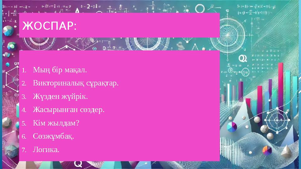 ЖОСПАР: 1.Мың бір мақал. 2.Викториналық сұрақтар. 3.Жүзден жүйрік. 4.Жасырынған сөздер. 5.Кім жылдам? 6.Сөзжұмбақ. 7.Логика.