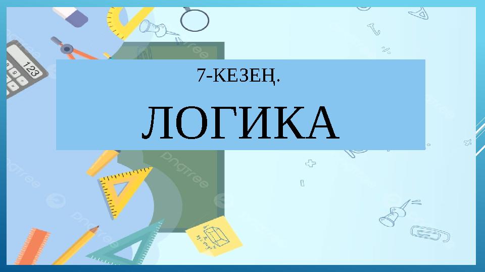 7-КЕЗЕҢ. ЛОГИКА