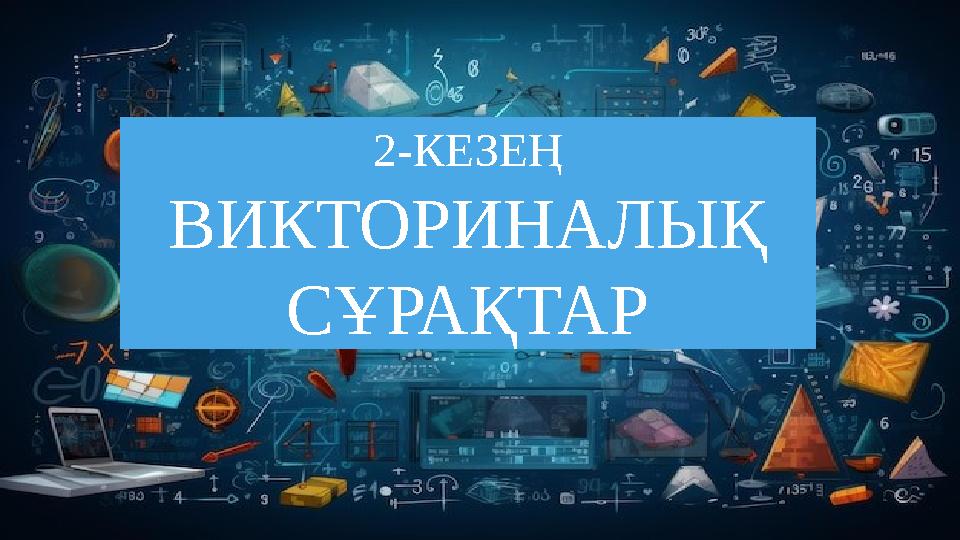 2-КЕЗЕҢ ВИКТОРИНАЛЫҚ СҰРАҚТАР