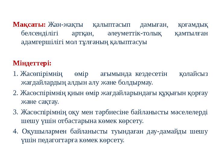 Мақсаты: Жан-жақты қалыптасып дамыған, қоғамдық белсенділігі артқан, әлеуметтік-толық қамтылған адамгершілігі мол тұлғаның қал