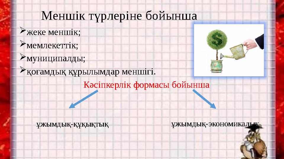 Меншік түрлеріне бойынша жеке меншік; мемлекеттік; муниципалды; қоғамдық құрылымдар меншігі. Кәсіпкерлік формасы бойынша