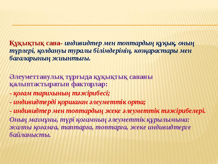 Құқықтық сана- индивидтер мен топтардың құқық, оның түрлері, қолдануы туралы білімдерінің, көзқарастары мен бағаларының жиынты