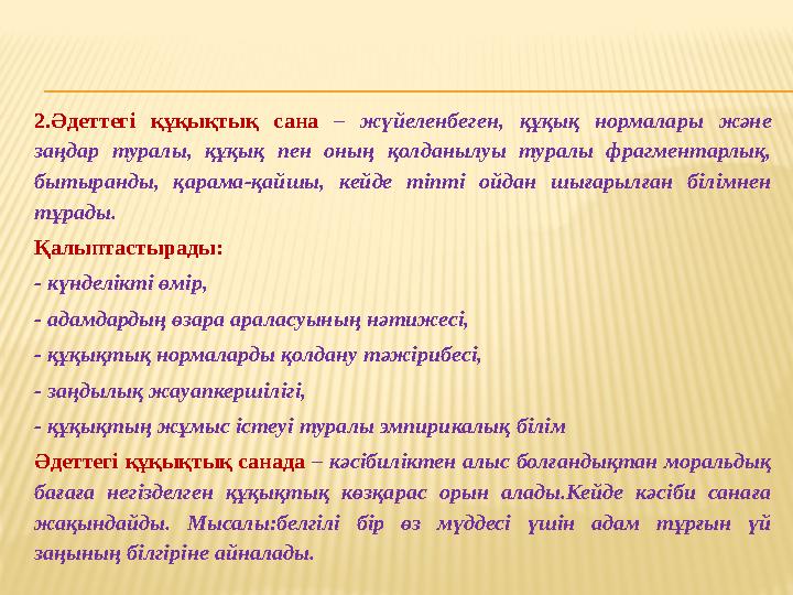 2.Әдеттегі құқықтық сана – жүйеленбеген, құқық нормалары және заңдар туралы, құқық пен оның қолданылуы туралы фрагментарлық, б