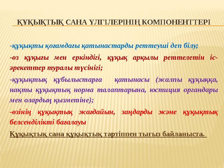 ҚҰҚЫҚТЫҚ САНА ҮЛГІЛЕРІНІҢ КОМПОНЕНТТЕРІ -құқықты қоғамдағы қатынастарды реттеуші деп білу; -өз құқығы мен еркіндігі, құқық арқы