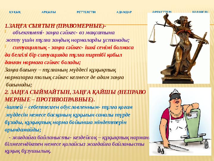 ҚҰҚЫҚ АРҚЫЛЫ РЕТТЕЛЕТІН АДАМДАР ӘРЕКЕТТЕРІ БӨЛІНЕДІ: 1.ЗАҢҒА СЫЯТЫН (ПРАВОМЕРНЫЕ)- -объективті- заңға сәйкес- өз мақсатына жету