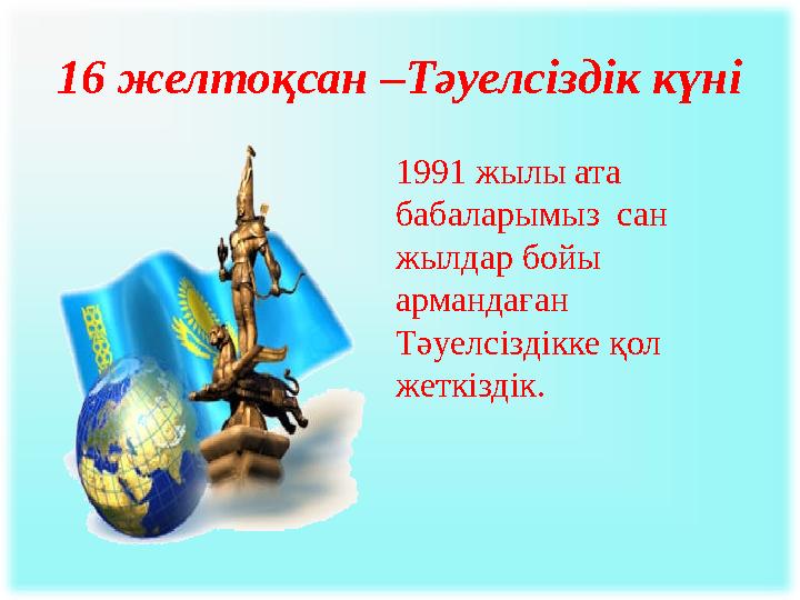 16 желтоқсан –Тәуелсіздік күні 1991 жылы ата бабаларымыз сан жылдар бойы армандаған Тәуелсіздікке қол жеткіздік.