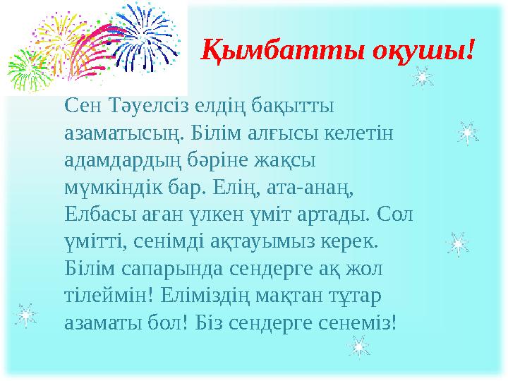 Қымбатты оқушы! Сен Тәуелсіз елдің бақытты азаматысың. Білім алғысы келетін адамдардың бәріне жақсы мүмкіндік бар. Елің, ата-