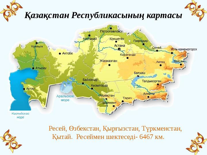 Қазақстан Республикасының картасы Ресей, Өзбекстан, Қырғызстан, Түркменстан, Қытай. Ресеймен шектеседі- 6467 км