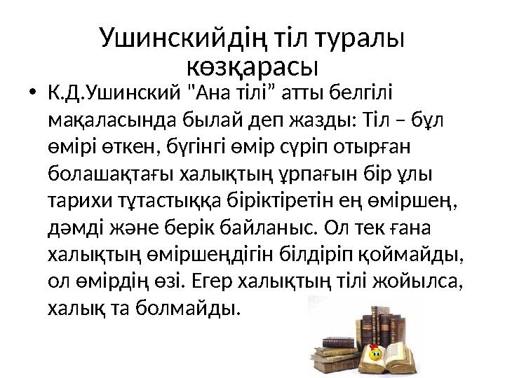 Ушинскийдің тіл туралы көзқарасы •К.Д.Ушинский "Ана тілі” атты белгілі мақаласында былай деп жазды: Тіл – бұл өмірі өткен, бү