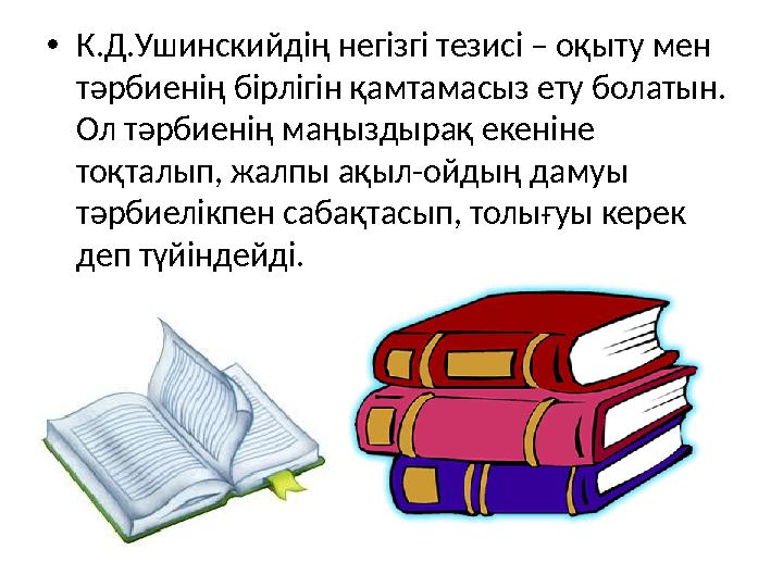 •К.Д.Ушинскийдің негізгі тезисі – оқыту мен тәрбиенің бірлігін қамтамасыз ету болатын. Ол тәрбиенің маңыздырақ екеніне тоқтал