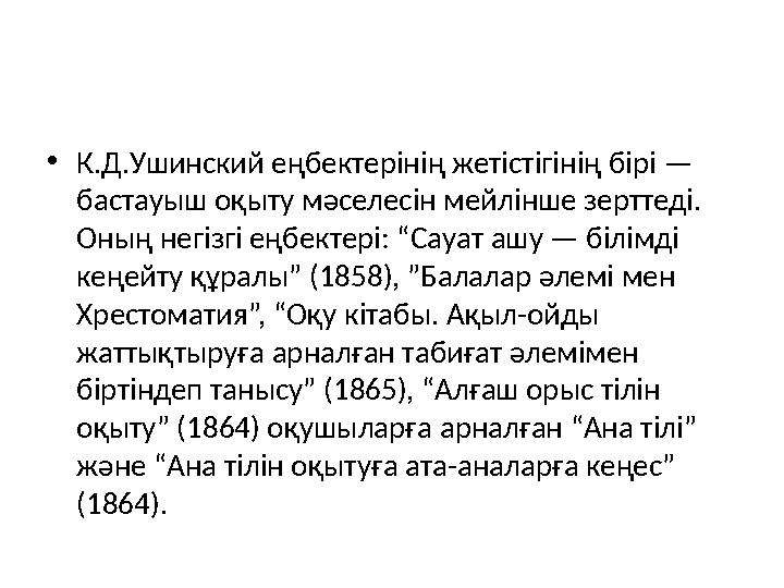 •К.Д.Ушинский еңбектерінің жетістігінің бірі — бастауыш оқыту мәселесін мейлінше зерттеді. Оның негізгі еңбектері: “Сауат ашу