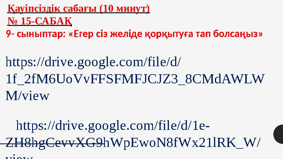 Қауіпсіздік сабағы (10 минут) № 15-САБАҚ 9- сыныптар: «Егер сіз желіде қорқытуға тап болсаңыз» https://drive.google.com/file/d/