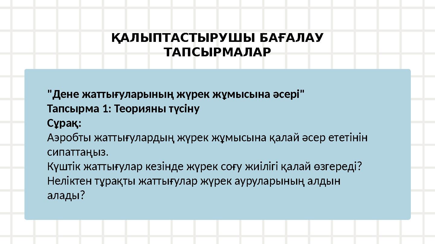 ҚАЛЫПТАСТЫРУШЫ БАҒАЛАУ ТАПСЫРМАЛАР "Дене жаттығуларының жүрек жұмысына әсері" Тапсырма 1: Теорияны түсіну Сұрақ: Аэробты жаттығ