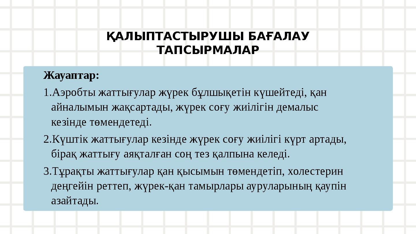 ҚАЛЫПТАСТЫРУШЫ БАҒАЛАУ ТАПСЫРМАЛАР Жауаптар: 1.Аэробты жаттығулар жүрек бұлшықетін күшейтеді, қан айналымын жақсартады, жүрек