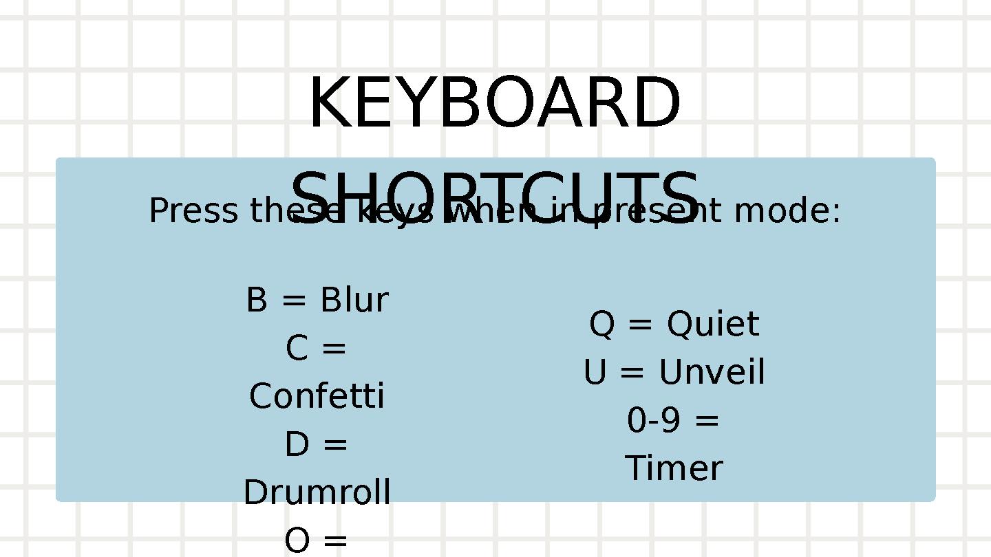 KEYBOARD SHORTCUTSPress these keys when in present mode: B = Blur C = Confetti D = Drumroll O = Bubbles Q = Quiet U = Unveil
