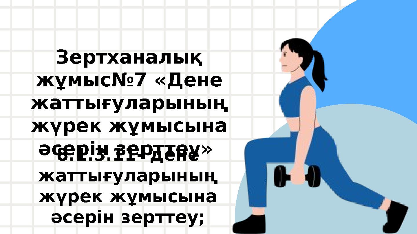 Зертханалық жұмыс№7 «Дене жаттығуларының жүрек жұмысына әсерін зерттеу» 8.1.3.11- дене жаттығуларының жүрек жұмысына әсе