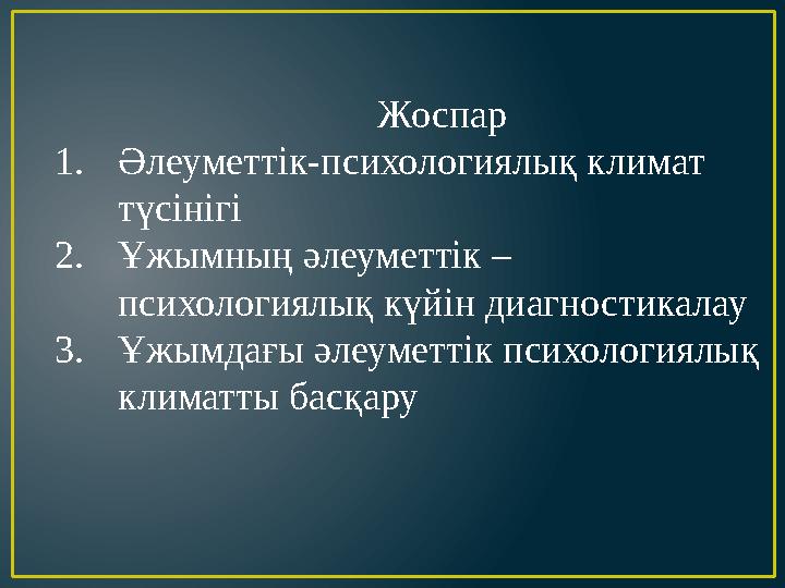 Жоспар 1.Әлеуметтік-психологиялық климат түсінігі 2.Ұжымның әлеуметтік – психологиялық күйін диагностикалау 3.Ұжымдағы әл