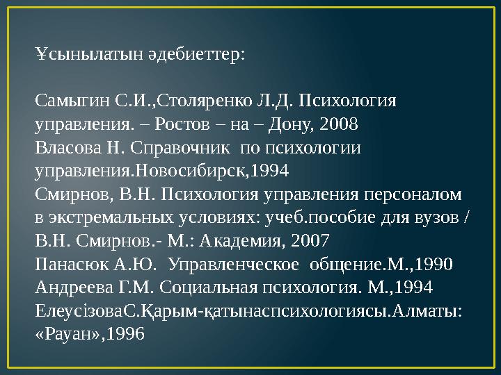 Ұсынылатын әдебиеттер: Самыгин С.И.,Столяренко Л.Д. Психология управления. – Ростов – на – Дону, 2008 Власова Н. Справочник по