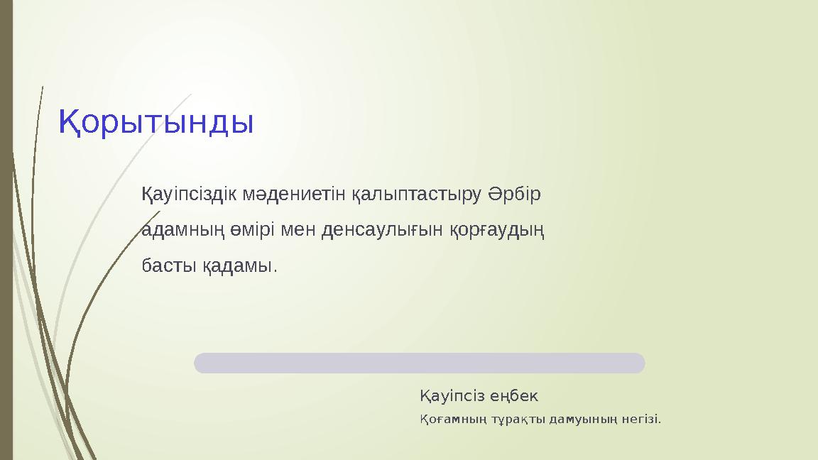 Қорытынды Қауіпсіз еңбек Қоғамның тұрақты дамуының негізі. Қауіпсіздік мәдениетін қалыптастыру Әрбір адамның өмірі