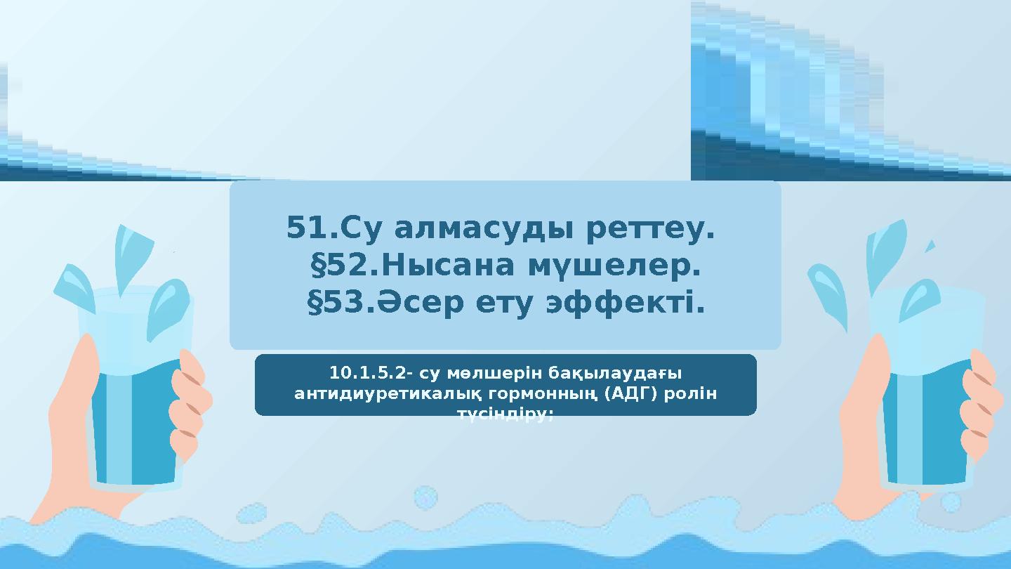 51.Су алмасуды реттеу. §52.Нысана мүшелер. §53.Әсер ету эффекті. 10.1.5.2- су мөлшерін бақылаудағы антидиуретикалық гормонны