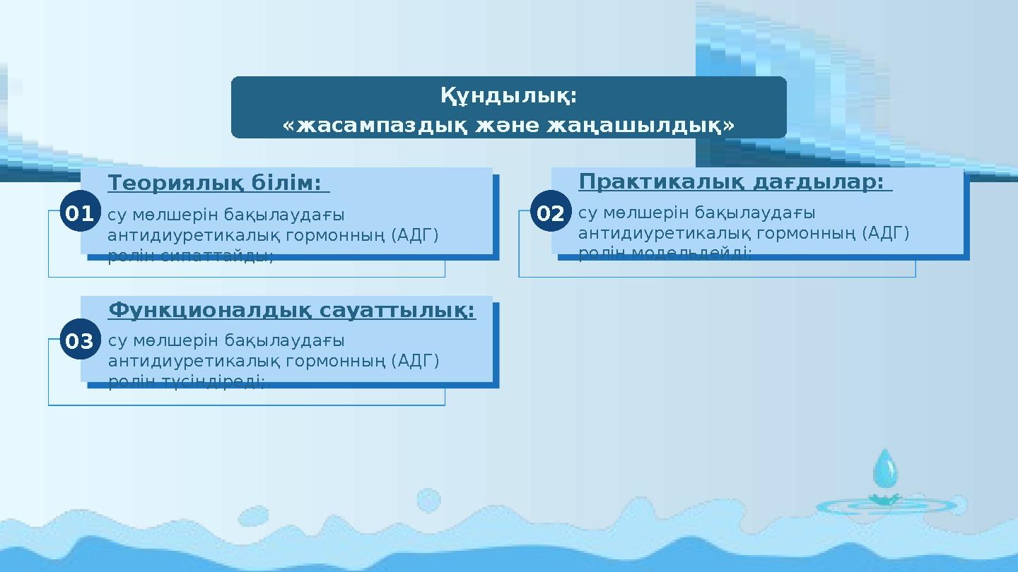 Құндылық: «жасампаздық және жаңашылдық» Теориялық білім: су мөлшерін бақылаудағы антидиуретикалық гормонның (АДГ) ролін сипат