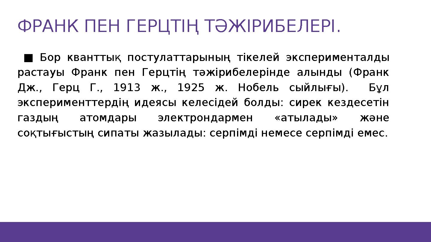 ■ Бор кванттық постулаттарының тікелей эксперименталды растауы Франк пен Герцтің тәжірибелерінде алынды (Франк Дж., Герц Г.,