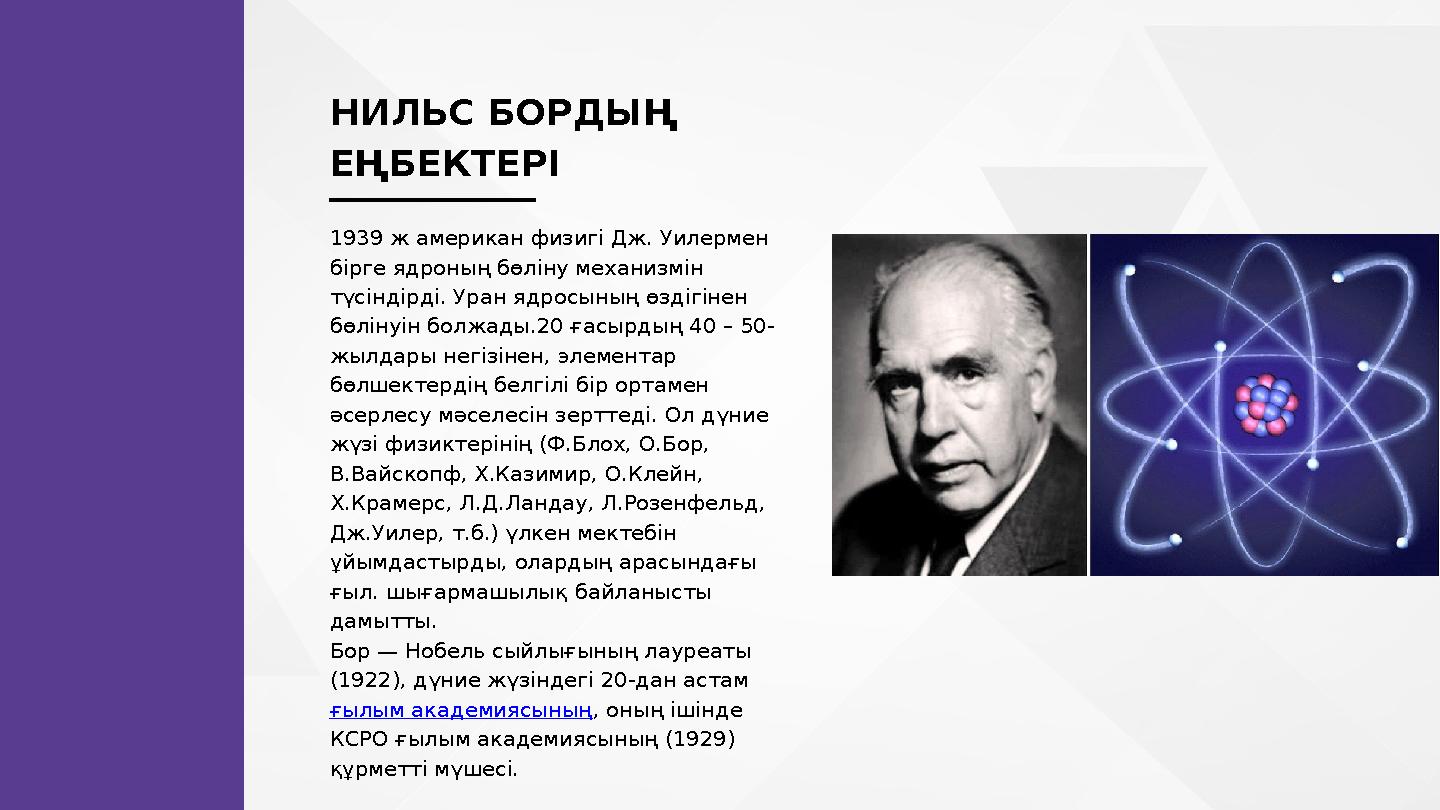 НИЛЬС БОРДЫҢ ЕҢБЕКТЕРІ 1939 ж американ физигі Дж. Уилермен бірге ядроның бөліну механизмін түсіндірді. Уран ядросының өздігін
