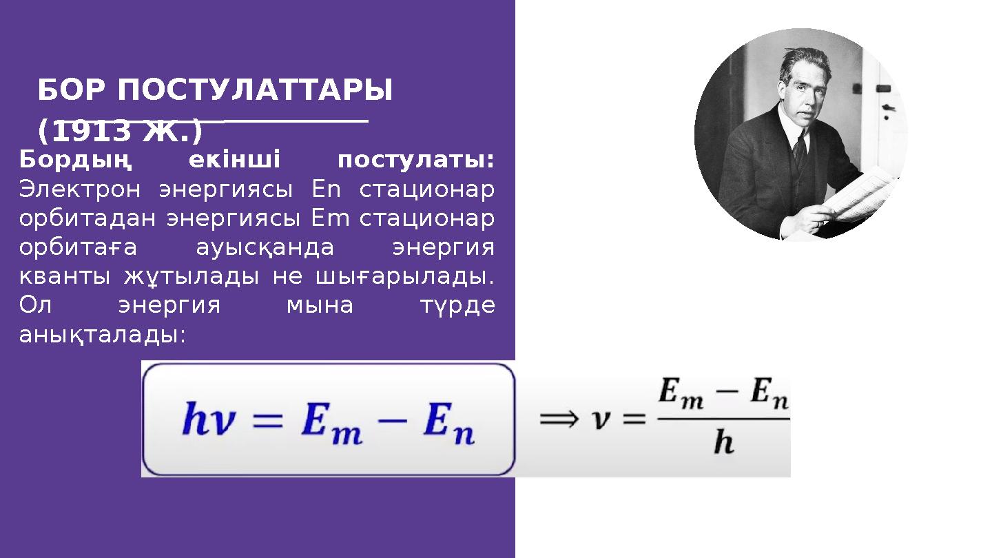 БОР ПОСТУЛАТТАРЫ (1913 Ж.) Бордың екінші постулаты: Электрон энергиясы Еn стационар орбитадан энергиясы Еm стационар орбитағ