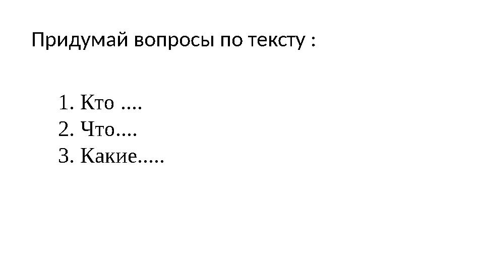 1. Кто .... 2. Что.... 3. Какие..... Придумай вопросы по тексту :