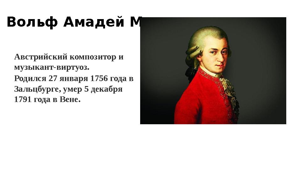Вольф Амадей Моцарт Австрийский композитор и музыкант-виртуоз. Родился 27 января 1756 года в Зальцбурге, умер 5 декабря 1791